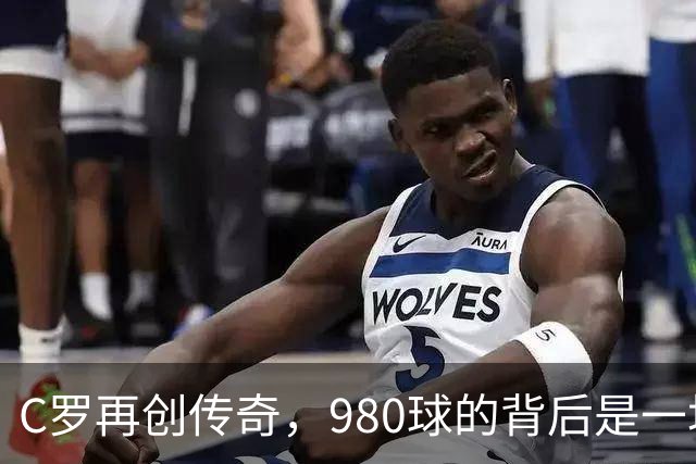 C罗再创传奇，980球的背后是一场热血沸腾的比赛！